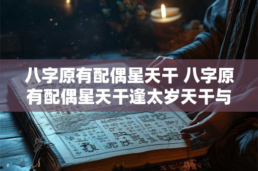八字原有配偶星天干 八字原有配偶星天干逢太岁天干与配偶星相合是什么意思 八字原有配偶星天干 八字原有配偶星天干逢太岁天干与配偶星相合是什么意思