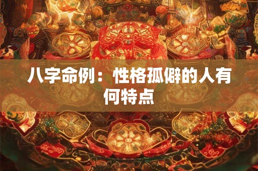 八字命例：性格孤僻的人有何特点
