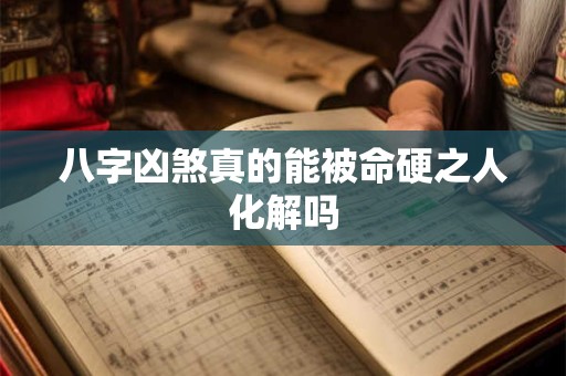 八字凶煞真的能被命硬之人化解吗