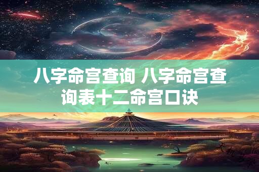 八字命宫查询 八字命宫查询表十二命宫口诀