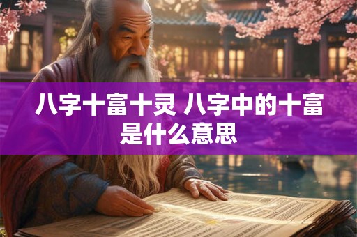 八字十富十灵 八字中的十富是什么意思