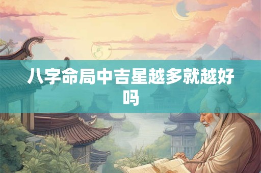 八字命局中吉星越多就越好吗