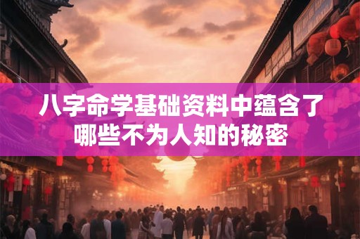 八字命学基础资料中蕴含了哪些不为人知的秘密