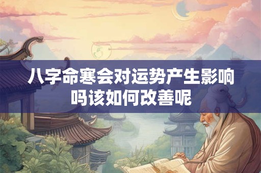 八字命寒会对运势产生影响吗该如何改善呢