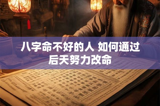 八字命不好的人 如何通过后天努力改命