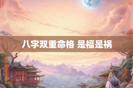 八字双重命格 是福是祸