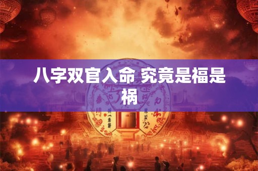 八字双官入命 究竟是福是祸