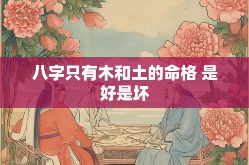 八字只有木和土的命格 是好是坏