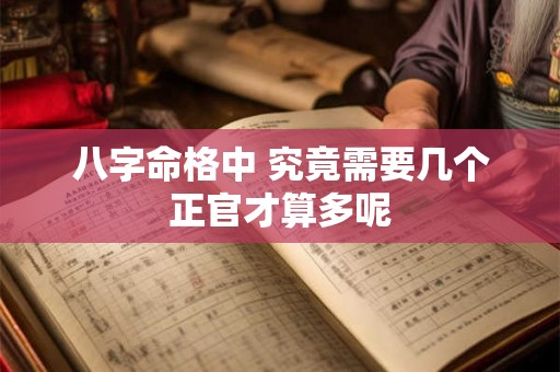 八字命格中 究竟需要几个正官才算多呢