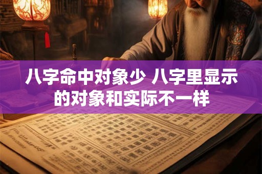 八字命中对象少 八字里显示的对象和实际不一样