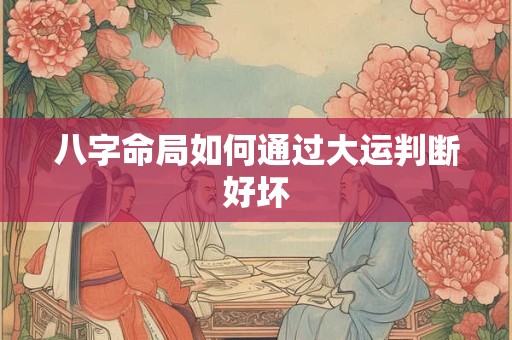 八字命局如何通过大运判断好坏