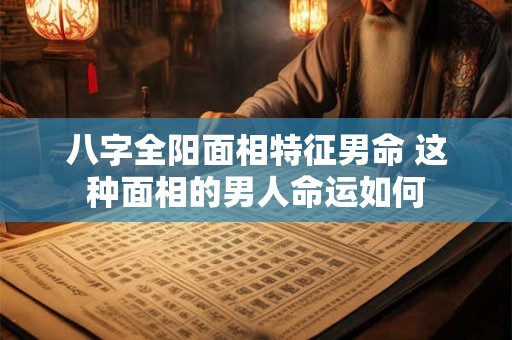 详细阅读:八字全阳面相特征男命 这种面相的男人命运如何 八字全阳面相特征男命 这种面相的男人命运如何