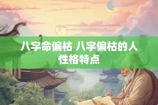 八字命偏枯 八字偏枯的人性格特点