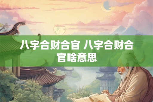 八字合财合官 八字合财合官啥意思