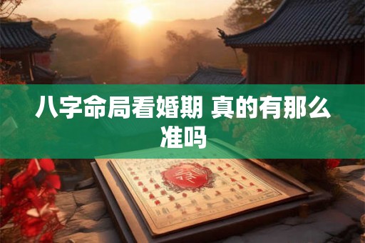 八字命局看婚期 真的有那么准吗