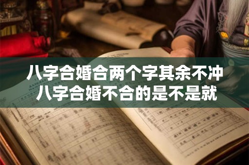 八字合婚合两个字其余不冲 八字合婚不合的是不是就不能在一起