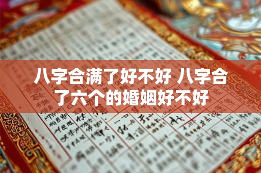 八字合满了好不好 八字合了六个的婚姻好不好 八字合满了好不好 八字合了六个的婚姻好不好