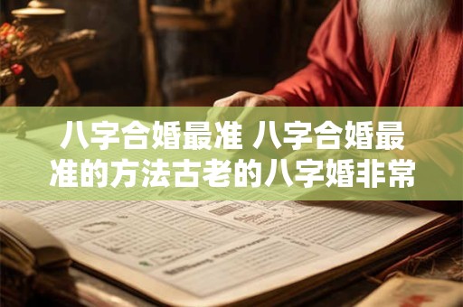 八字合婚最准 八字合婚最准的方法古老的八字婚非常运势网