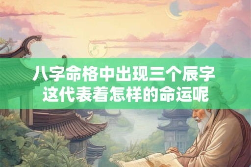八字命格中出现三个辰字 这代表着怎样的命运呢