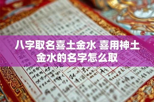 八字取名喜土金水 喜用神土金水的名字怎么取