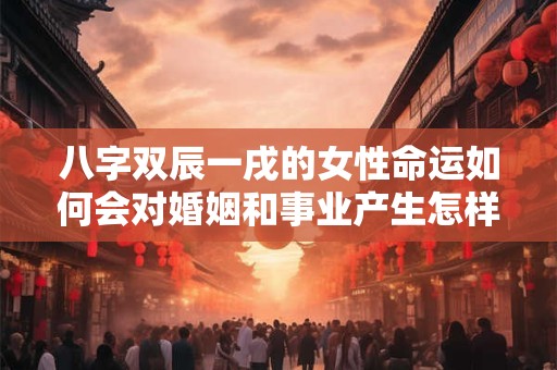 八字双辰一戌的女性命运如何会对婚姻和事业产生怎样的影响