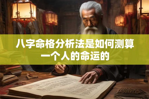 八字命格分析法是如何测算一个人的命运的 八字命格分析法是如何测算一个人的命运的