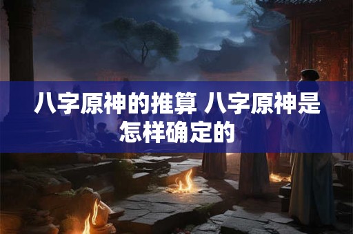 八字原神的推算 八字原神是怎样确定的
