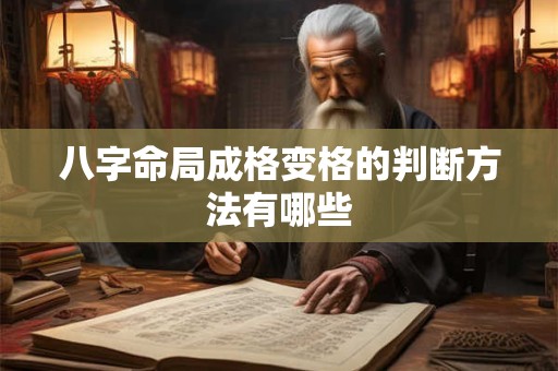 八字命局成格变格的判断方法有哪些