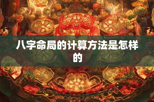 八字命局的计算方法是怎样的