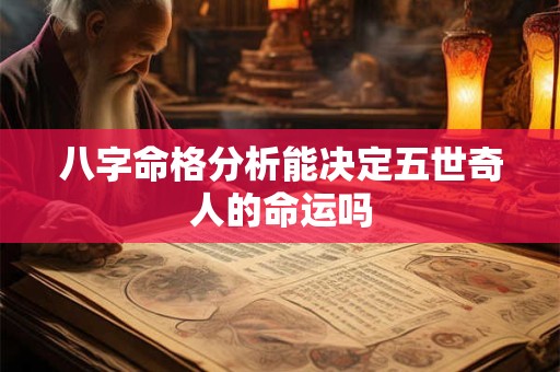 八字命格分析能决定五世奇人的命运吗