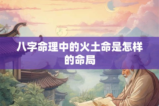 八字命理中的火土命是怎样的命局