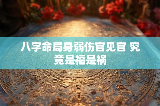 八字命局身弱伤官见官 究竟是福是祸