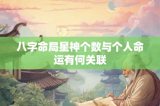 八字命局星神个数与个人命运有何关联