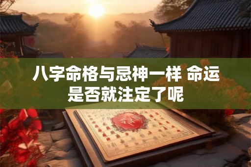 八字命格与忌神一样 命运是否就注定了呢