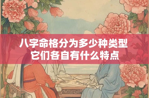 八字命格分为多少种类型 它们各自有什么特点