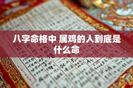 八字命格中 属鸡的人到底是什么命