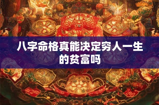 八字命格真能决定穷人一生的贫富吗