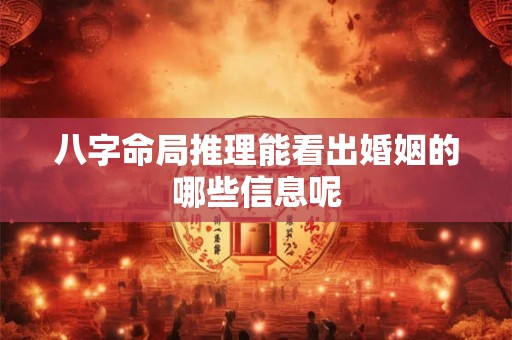 八字命局推理能看出婚姻的哪些信息呢 八字命局推理能看出婚姻的哪些信息呢