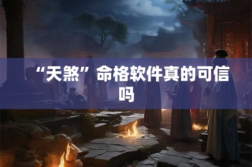 “天煞”命格软件真的可信吗
