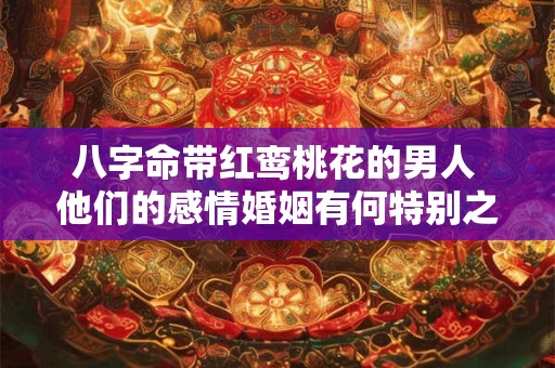 八字命带红鸾桃花的男人 他们的感情婚姻有何特别之处