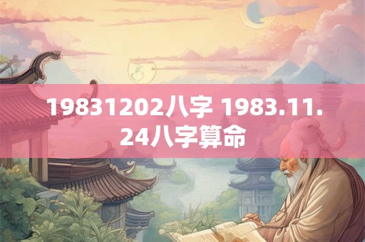 19831202八字 1983.11.24八字算命