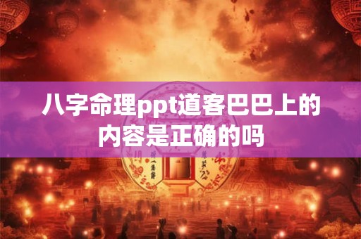 八字命理ppt道客巴巴上的内容是正确的吗