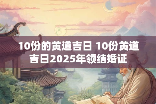 10份的黄道吉日 10份黄道吉日2025年领结婚证