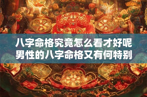 八字命格究竟怎么看才好呢男性的八字命格又有何特别之处