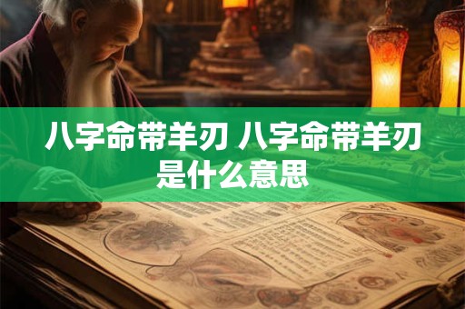 八字命带羊刃 八字命带羊刃是什么意思