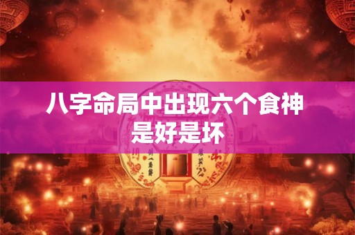 八字命局中出现六个食神 是好是坏