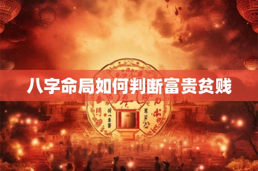八字命局如何判断富贵贫贱