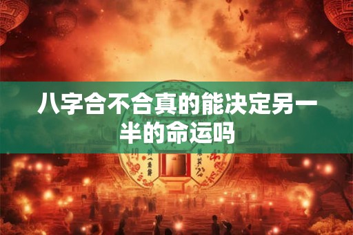 八字合不合真的能决定另一半的命运吗