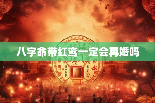 八字命带红鸾一定会再婚吗