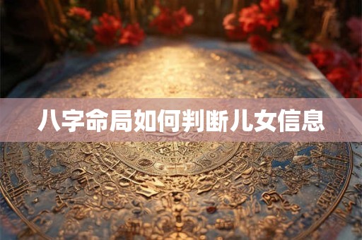 八字命局如何判断儿女信息